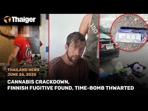 Thailand News: Cannabis Crackdown, Finnish fugitive found, Time-bomb thwarted