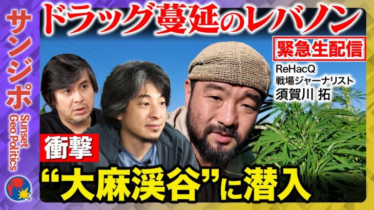 【ひろゆきvs須賀川拓】衝撃の“大麻渓谷”ドラッグ蔓延のレバノンで一体なにが？ドラッグディーラー懐柔計画【ReHacQ高橋弘樹】