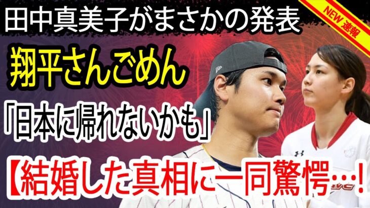 田中真美子がまさかの発表 !! 翔平さんごめん   『日本には帰れないかも』実は妻・田中真美子から逆プロポーズの真相に言葉を失う…！