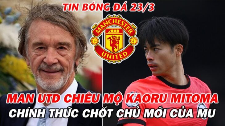 CỰC NÓNG: MAN UTD CHIÊU MỘ KAORU MITOMA & CHÍNH THỨC CHỐT CHỦ MỚI CỦA MU