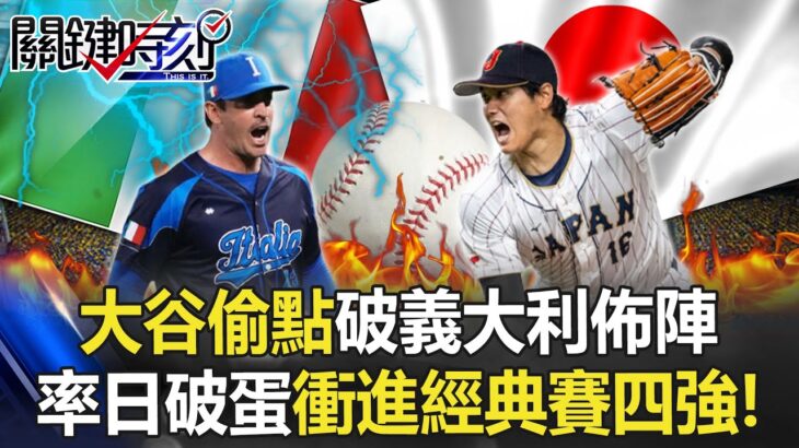 擋不了！「大谷偷點」破義大利教練佈陣 率領日本破蛋一路衝進經典賽四強！【關鍵時刻】20230317-2 劉寶傑 張致平 黃世聰