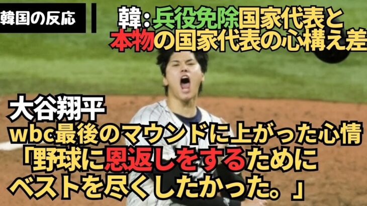 韓国の反応| 大谷翔平wbc最後のマウンドに上がった心情「野球に恩返しをするためにベストを尽くしたかった。」