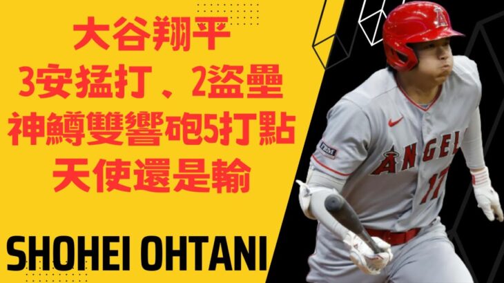 大谷翔平3安猛打賞2盜壘、神鱒雙響砲5打點！天使還是輸！Shohei Ohtani went 3-for-5 with 2 RBIs and 2 stolen bases