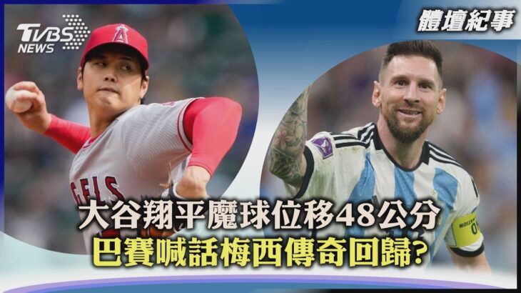 【體壇紀事】大谷翔平魔球位移48公分  巴賽喊話梅西傳奇回歸?｜TVBS新聞 2023.04.07@TVBSNEWS01