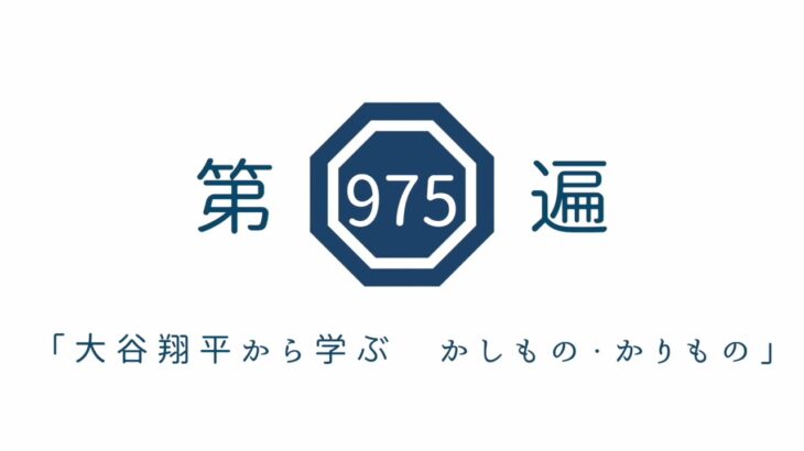 第975遍　「大谷翔平から学ぶ　かしもの・かりもの」