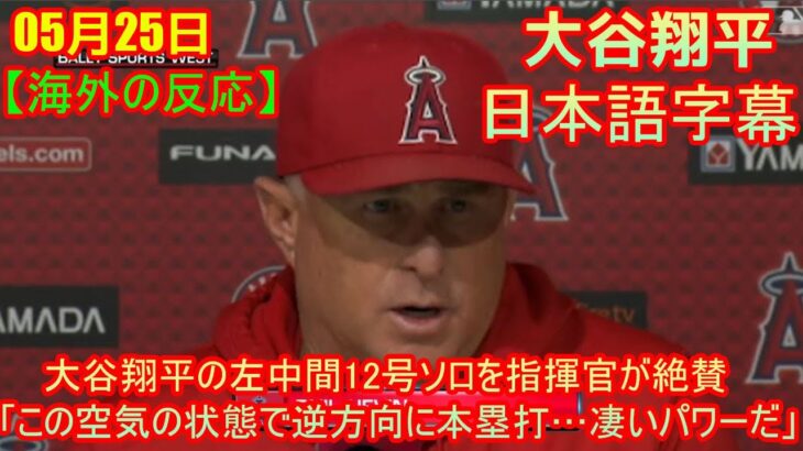 05月25日【日本語字幕】大谷翔平の左中間12号ソロを指揮官が絶賛　「この空気の状態で逆方向に本塁打…凄いパワーだ」 | 海外の反応