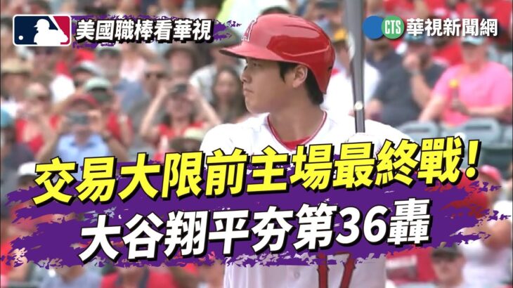 交易大限前主場最終戰！　大谷翔平夯第36轟｜華視新聞 20230724