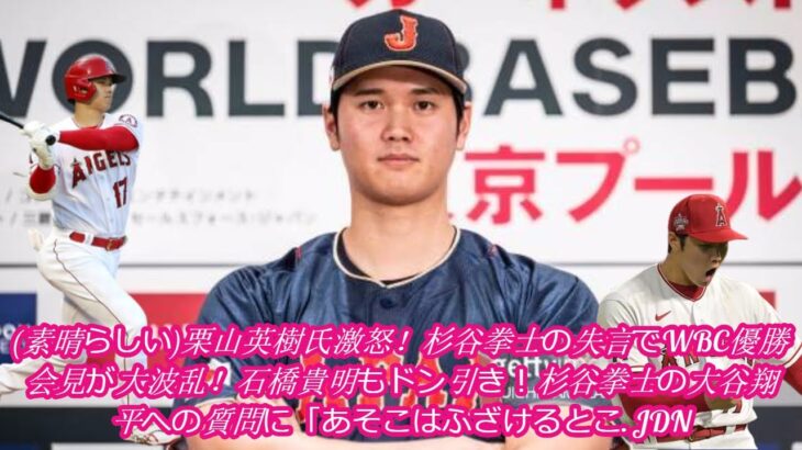 素晴らしい 栗山英樹氏激怒！杉谷拳士の失言でWBC優勝会見が大波乱！石橋貴明もドン引き！杉谷拳士の大谷翔平への質問に「あそこはふざけるとこ  JDN