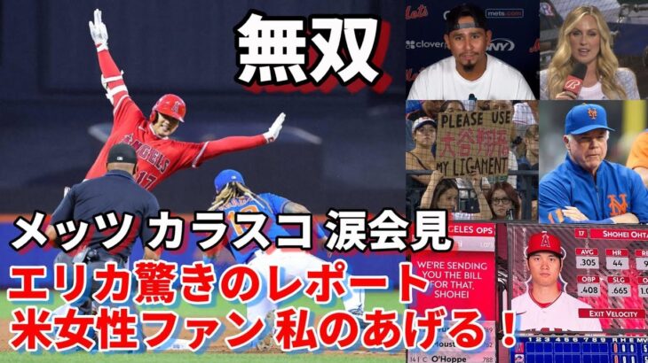 米女性ファン「私の靭帯を使って！」、無双！大谷翔平二試合連続４出塁！２長打！ 107勝カラスコ涙の会見「どこへ投げても打たれる😢😢😢」、エリカ驚きレポート！メッツ大型ビジョン破壊に請求書！