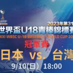 【U18聊天室】冠軍戰 日本 JAPAN VS 台灣 TAIWAN ｜2023/9/10(日) 18:00｜WBSC｜U18青棒賽