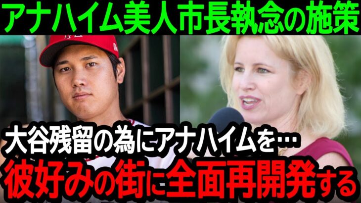 【大谷】アナハイム美人市長執念の施策「大谷残留の為にアナハイムを…彼好みの街に全面再開発する」市長から大谷へ残留に向けての全力ラブコール【海外の反応MLB野球】