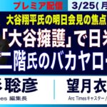 3/25(月) 20:15~ プレミア配信【「大谷擁護」で日米に差／自民・二階氏のバカヤロー会見／大谷翔平氏、明日の会見の焦点は／能登半島】