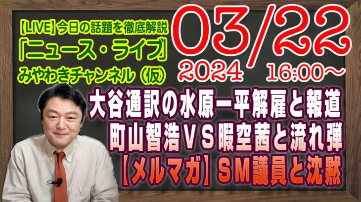 【LIVE】大谷通訳の水原一平解雇と報道とＲＧ。町山智浩ＶＳ暇空茜と車椅子騒動の流れ弾【メルマガ限定ライブ】ＳＭ議員と沈黙｜最新情報を徹底解説「みやチャン・ニュース・ライブ」（令和６年３月２１日）