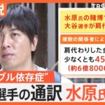 「雪だるま式に負け続けた」スポーツ賭博に関与か、大谷選手の通訳・水原一平氏解雇【Nスタ解説】｜TBS NEWS DIG