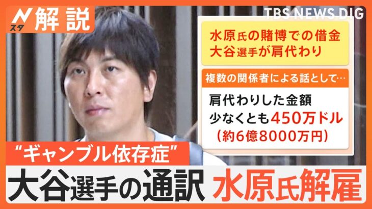 「雪だるま式に負け続けた」スポーツ賭博に関与か、大谷選手の通訳・水原一平氏解雇【Nスタ解説】｜TBS NEWS DIG