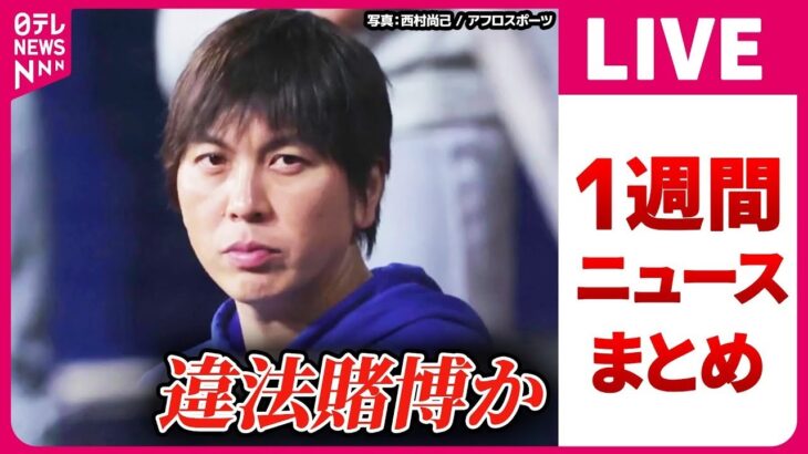 【ライブ】日テレ今週のニュースふりかえり　「大谷選手の資金から数百万ドルつかい込んだ」報道も…　大谷選手は水原氏のSNSフォロー解除　など（日テレNEWS LIVE）