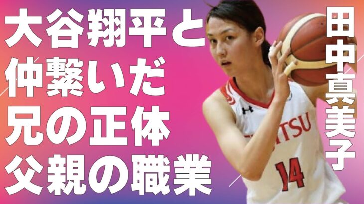 田中真美子と大谷翔平との仲を繋いだ兄の正体…父親のまさかの職業に言葉を失う…「元バスケ選手」の同僚に暴露された婚約時のエピソードに驚きを隠せない…