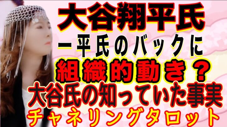 【チャネリングタロット】大谷翔平氏　逸平氏のバックに組織的動き？　大谷氏はどこまで知っていた？