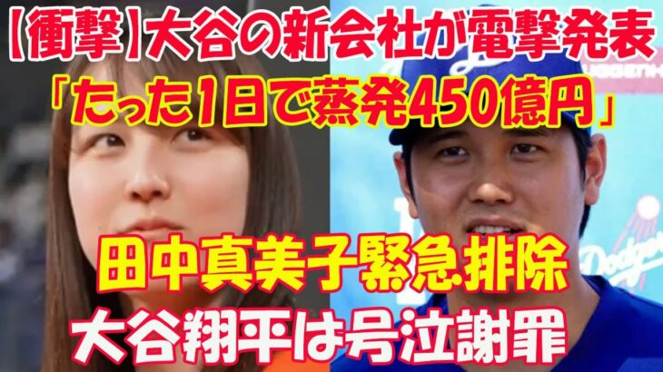 【衝撃】大谷の新会社が電撃発表「たった1日で蒸発450億円」…田中真美子緊急排除 !! 大谷翔平は号泣謝罪…“電撃発表”の内容に言葉を失う