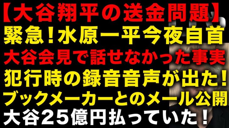 【大谷翔平の送金問題】緊急！水原一平が今夜自首　ガチで懲役30年の可能性　犯行時の録音音声　ブックメーカーとのメールのやりとりがやばい！　ギャンブルは数百億円規模度肝抜かれた　（TTMつよし