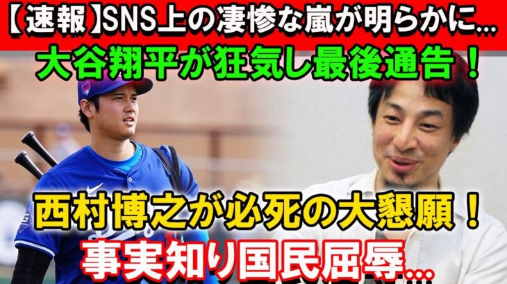 【速報】SNS上の凄惨な嵐が明らかに…大谷翔平が狂気し最後通告！西村博之が必死の大懇願！事実知り国民屈辱…