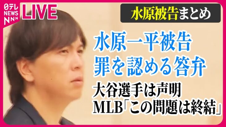 【最新情報ライブ】「水原一平被告」ニュースまとめ　水原一平被告、罪を認める答弁　大谷選手は声明　MLB「この問題は終結」　など──ニュースライブ（日テレNEWS LIVE）