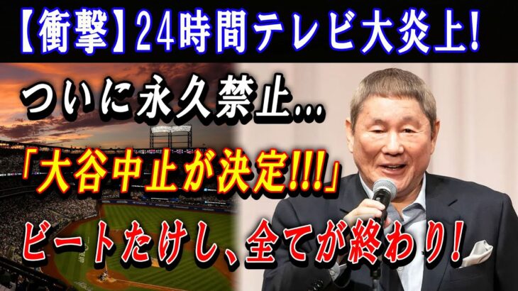 【衝撃】24時間テレビ大炎上 ! ついに永久禁止…「大谷中止が決定!!!」ビートたけし、全てが終わり ! 日本のメディアは崩壊する… 出禁通告の真相に !