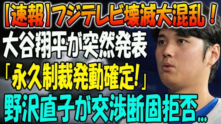 【速報】フジテレビ壊滅大混乱！大谷翔平が突然発表「永久制裁発動確定」！野沢直子が交渉断固拒否…日本テレビに批判殺到…