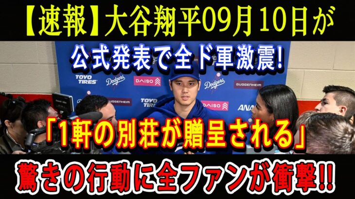 【速報】ほんの数分で米国中が騒然 !! 大谷翔平09月10日が公式発表で全ド軍激震「1軒の別荘が贈呈される」驚きの行動に全ファンが衝撃 !!