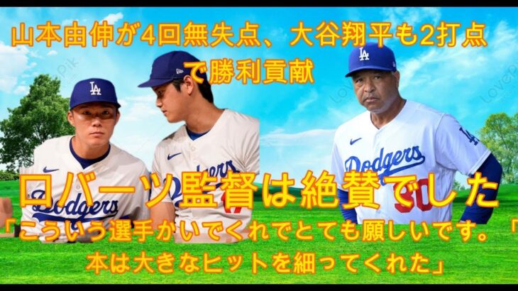 【日本語訳】山本由伸が４回無失点、大谷翔平も２打点で勝利に貢献した。ロバーツ監督は「このような選手を獲得できてとてもうれしい」「翔平は大ヒットを打った」と絶賛した。