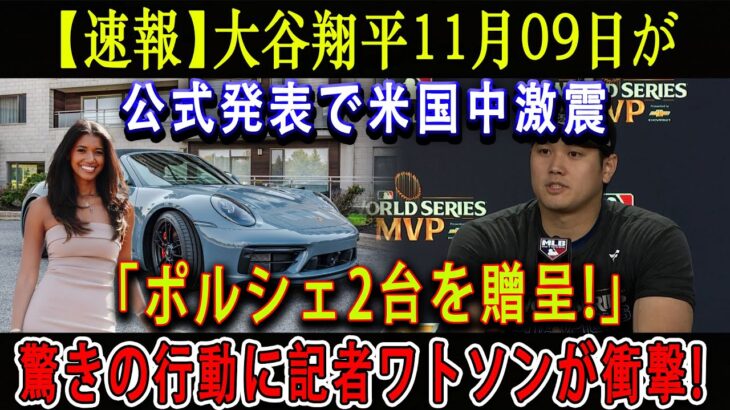 【速報】大谷翔平11月09日が公式発表で米国中激震「ポルシェ2台を贈呈!」驚きの行動に記者ワトソンが衝撃 !