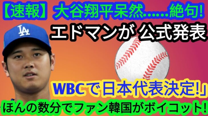 【速報】大谷翔平、唖然と…絶句！エドマンが「WBC日本代表」に正式発表！韓国のファンはわずか数分でボイコット！