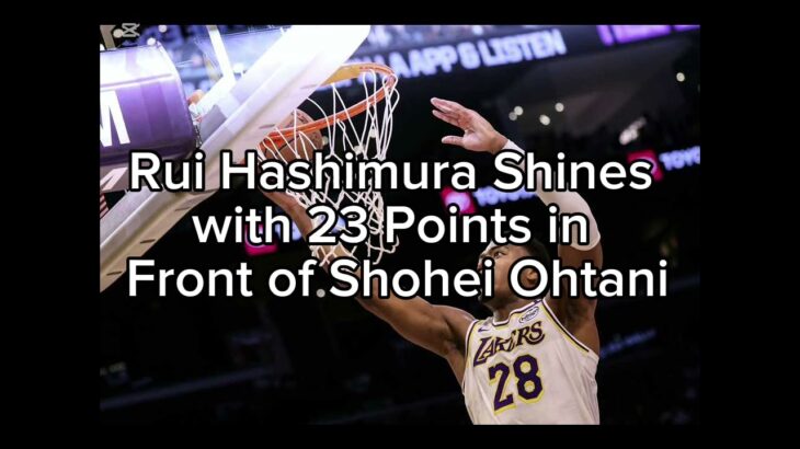 Rui Hashimura Shines with 23 Points in Front of Shohei Ohtani