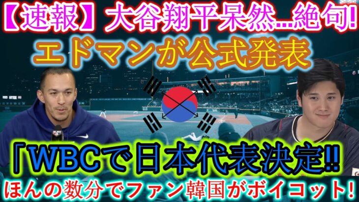 【速報】大谷翔平、唖然と…絶句！エドマンが「WBCが日本代表に決定！」と公式発表 韓国ファンがわずか数分でボイコット！