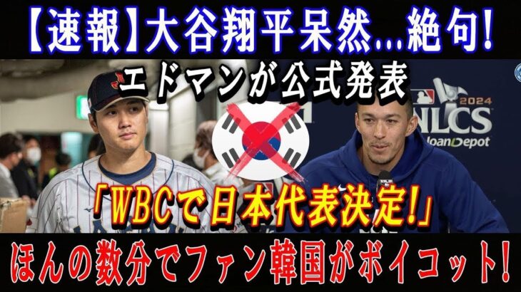 【速報】大谷翔平呆然…絶句!エドマンが公式発表「WBCで日本代表決定!」ほんの数分でファン韓国がボイコット !