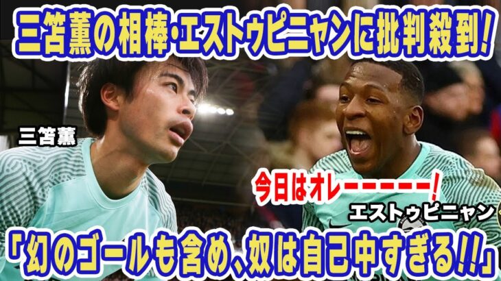 【海外の反応】三笘薫の相棒・エストゥピニャンに批判の声が鳴り止まない！「やつは自己中だ！」M23ダービーで幻のゴールも決めたエストゥピニャンの活躍に世界中で論争が勃発！【ブライトン】