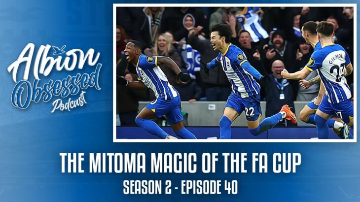 THE MITOMA MAGIC OF THE FA CUP | Albion Obsessed Season 2 Ep. 40 ft. Kev from @Lfcdaytrippers