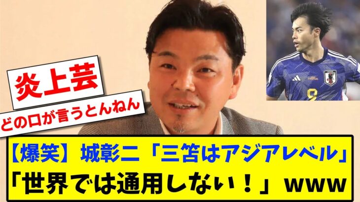 【爆笑】城彰二「三笘はアジアレベル、世界では通用しない」www【2chサッカースレ反応まとめ】