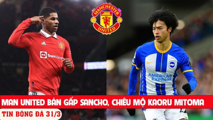 BÓNG ĐÁ 31/3: MAN UNITED BÁN SANCHO CHIÊU MỘ MITOMA, RASHFORD BÌNH PHỤC THẦN TỐC ĐẤU NEWCASTLE.