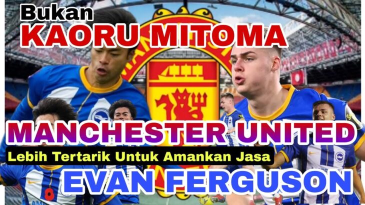 Berita Bola – Bukan Mitoma, Manchester United Kepincut dengan Striker Evan Ferguson Dari Brighton