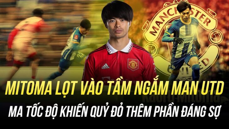 MITOMA LỌT VÀO TẦM NGẮM MAN UTD: MA TỐC ĐỘ KHIẾN QUỶ ĐỎ THÊM PHẦN ĐÁNG SỢ