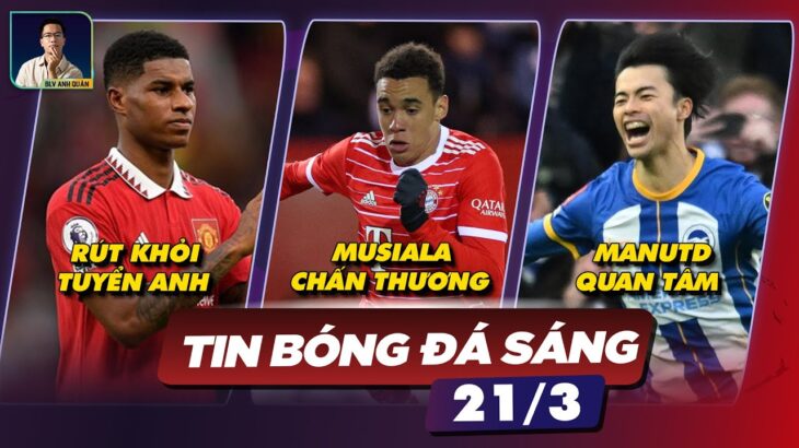 TIN BÓNG ĐÁ 21/3: RASHFORD RÚT KHỎI TUYỂN ANH,MUSIALA CHẤN THƯƠNG, MANUTD QUAN TÂM MITOMA