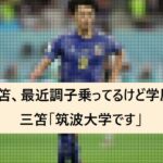 【2chまとめ】ワイ「三笘最近調子のってるけど学歴は？」三笘「筑波大学です」【学歴】