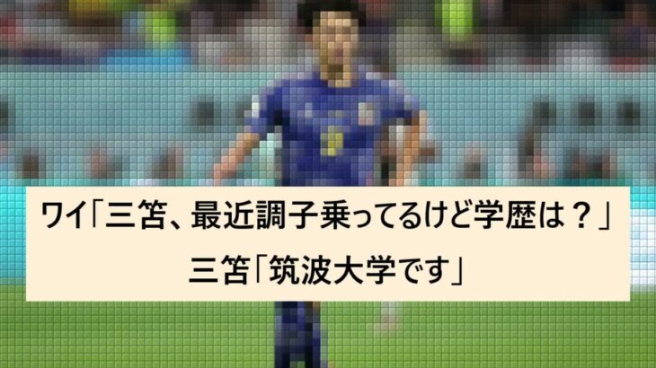 【2chまとめ】ワイ「三笘最近調子のってるけど学歴は？」三笘「筑波大学です」【学歴】