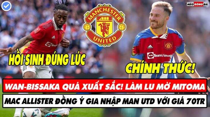 BÓNG ĐÁ 24/4: WAN-BISSAKA XUẤT SẮC LÀM LU MỜ MITOMA, MAC ALLISTER ĐỒNG Ý GIA NHẬP MAN UTD