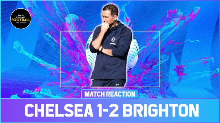 CHELSEA 1-2 BRIGHTON | DE ZERBI & MITOMA FRIED US EXTRA CRISPY | KEPA CAPTAIN? | ENCISO SCREAMER |