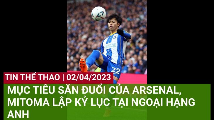 MỤC TIÊU SĂN ĐUỔI CỦA ARSENAL, MITOMA LẬP KỶ LỤC TẠI NGOẠI HẠNG ANH