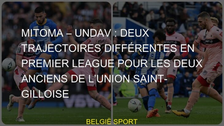 Mitoma – Undav : deux trajectoires différentes en Premier League pour les deux anciens de l’Union Sa