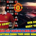 TIN BÓNG ĐÁ 2/4: MU BÁN GẤP SANCHO & MUA MITOMA; SÂN OLD TRAFFORD CHÍNH THỨC ĐƯỢC NÂNG CẤP MẠNH