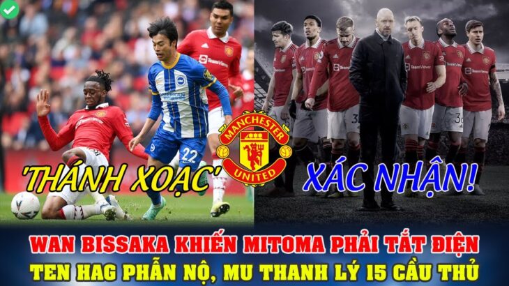 TIN BÓNG ĐÁ 25/4: WAN BISSAKA KHIẾN MITOMA PHẢI TẮT ĐIỆN; TEN HAG PHẪN NỘ, MU THANH LÝ 15 CẦU THỦ